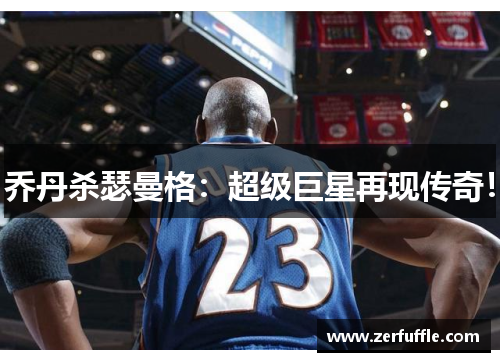 乔丹杀瑟曼格：超级巨星再现传奇！