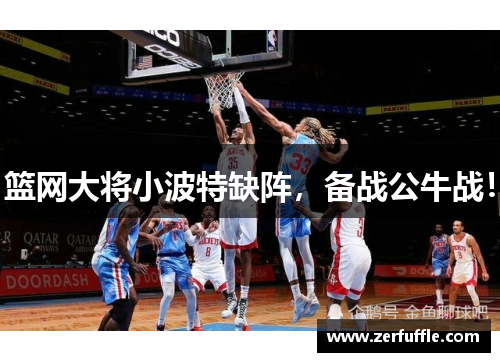 篮网大将小波特缺阵，备战公牛战！